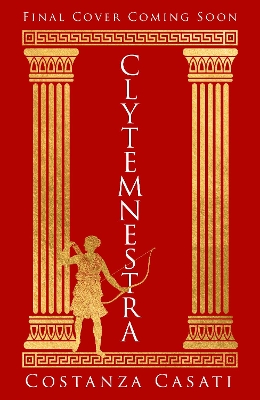 Clytemnestra: The spellbinding retelling of Greek mythology's greatest heroine by Costanza Casati