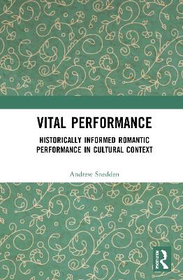 Vital Performance: Historically Informed Romantic Performance in Cultural Context by Andrew Snedden