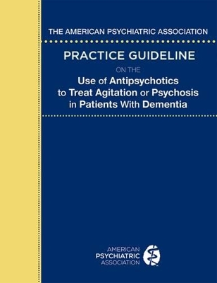 American Psychiatric Association Practice Guideline on the Use of Antipsychotics to Treat Agitation or Psychosis in Patients With Dementia book