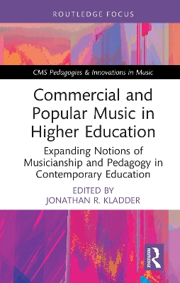 Commercial and Popular Music in Higher Education: Expanding Notions of Musicianship and Pedagogy in Contemporary Education by Jonathan R. Kladder