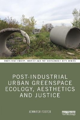 Post-Industrial Urban Greenspace Ecology, Aesthetics and Justice by Jennifer Foster
