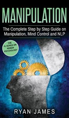 Manipulation: The Complete Step by Step Guide on Manipulation, Mind Control and NLP (Manipulation Series) (Volume 3) book