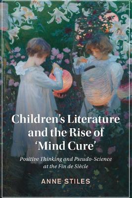 Children's Literature and the Rise of ‘Mind Cure': Positive Thinking and Pseudo-Science at the Fin de Siècle book