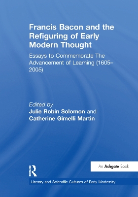 Francis Bacon and the Refiguring of Early Modern Thought: Essays to Commemorate The Advancement of Learning (1605–2005) by Catherine Gimelli Martin