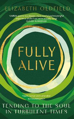Fully Alive: Tending to the Soul in Turbulent Times by Elizabeth Oldfield