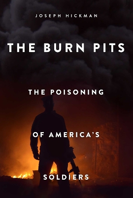 The The Burn Pits: The Poisoning of America's Soldiers by Joseph Hickman