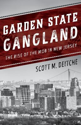 Garden State Gangland: The Rise of the Mob in New Jersey by Scott M Deitche