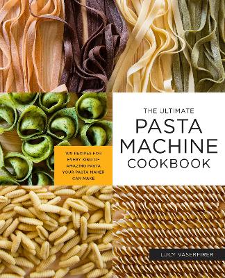 The Ultimate Pasta Machine Cookbook: 100 Recipes for Every Kind of Amazing Pasta Your Pasta Maker Can Make by Lucy Vaserfirer