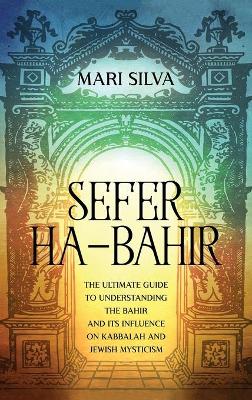 Sefer ha-Bahir: The Ultimate Guide to Understanding the Bahir and Its Influence on Kabbalah and Jewish Mysticism book