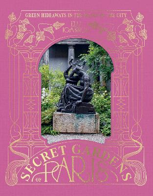 The Secret Gardens of Paris: Green Hideaways in the Heart of the City book
