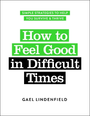 How to Feel Good in Difficult Times: Simple Strategies to Help You Survive and Thrive by Gael Lindenfield