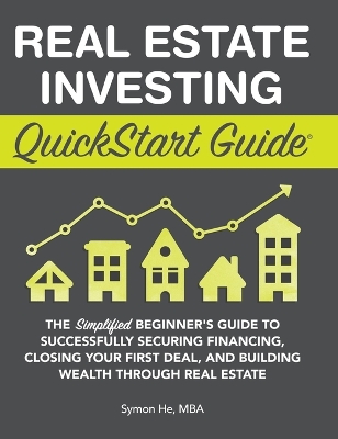 Real Estate Investing QuickStart Guide: The Simplified Beginner's Guide to Successfully Securing Financing, Closing Your First Deal, and Building Wealth Through Real Estate book