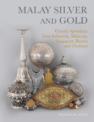 Malay Silver and Gold: Courtly Splendour from Indonesia, Malaysia, Singapore, Brunei and Thailand book