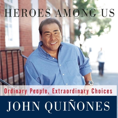 Heroes Among Us: Ordinary People, Extraordinary Choices by John Quiñones