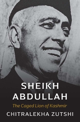 Sheikh Abdullah: The Caged Lion of Kashmir by Chitralekha Zutshi