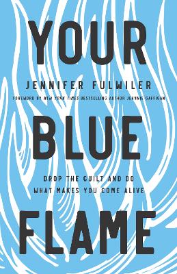 Your Blue Flame: Drop the Guilt and Do What Makes You Come Alive book