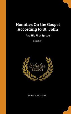 Homilies on the Gospel According to St. John: And His First Epistle; Volume 1 by Saint Augustine