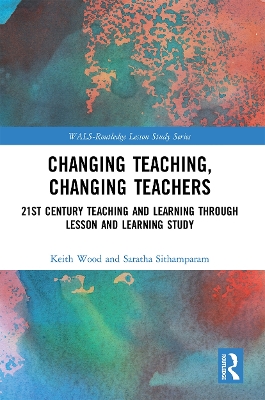 Changing Teaching, Changing Teachers: 21st Century Teaching and Learning Through Lesson and Learning Study book