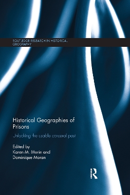 Historical Geographies of Prisons: Unlocking the Usable Carceral Past by Karen Morin