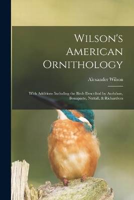 Wilson's American Ornithology [microform]: With Additions Including the Birds Described by Audubon, Bonaparte, Nuttall, & Richardson book