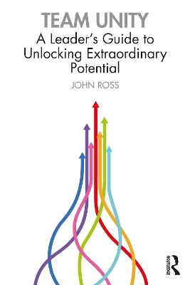 Team Unity: A Leader's Guide to Unlocking Extraordinary Potential by John Ross