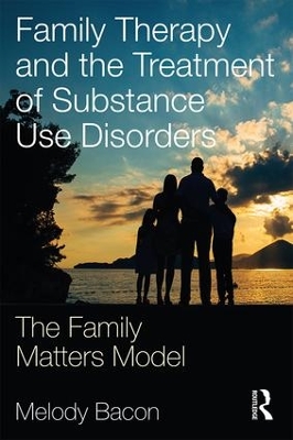 Family Therapy and the Treatment of Substance Use Disorders: The Family Matters Model by Melody Bacon