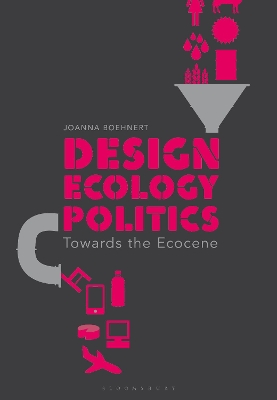 Design, Ecology, Politics: Towards the Ecocene by Joanna Boehnert