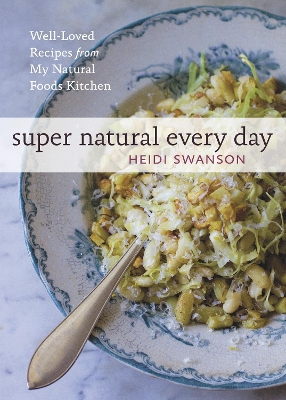 Super Natural Every Day: Well-Loved Recipes from My Natural Foods Kitchen [A Cookbook] by Heidi Swanson