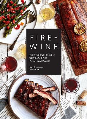 Fire & Wine: 75 Smoke-Infused Recipes from the Grill with Perfect Wine Pairings by Mary Cressler