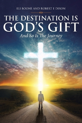 The Destination Is God's Gift And So Is The Journey by Eli Boone