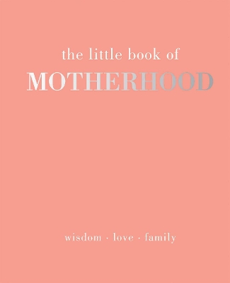 The Little Book of Motherhood: Wisdom | Love | Family book