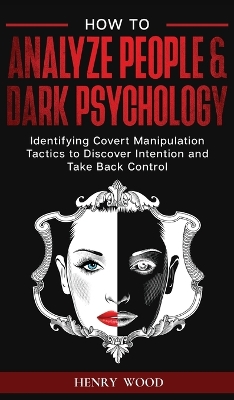 How to Analyze People & Dark Psychology: Identifying Covert Manipulation Tactics to Discover Intention and Take Back Control book