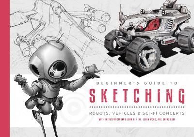 Beginner's Guide to Sketching: Robots, Vehicles & Sci-fi Concepts book