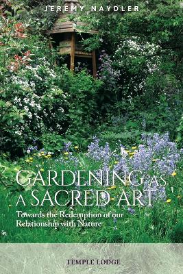 Gardening as a Sacred Art: Towards the Redemption of our Relationship with Nature by Jeremy Naydler