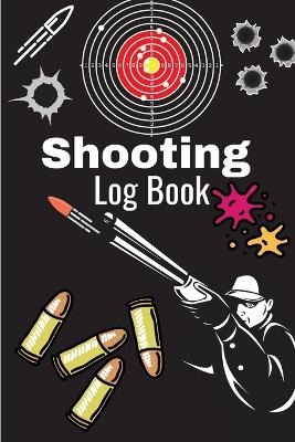 Shooting Log Book: A Complete Journal To Keep Record Date, Time, Location, Target Shooting, Range Shooting Book, Handloading Logbook, Diagrams Pages for Shooting Lovers Men & Women book