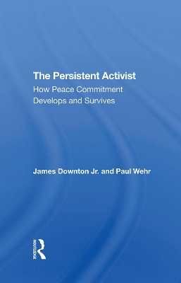 The Persistent Activist: How Peace Commitment Develops And Survives by James Downton