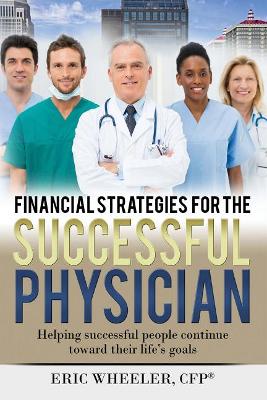 Financial Strategies for the Successful Physician: Helping Successful People Continue Toward Their Life's Goals book