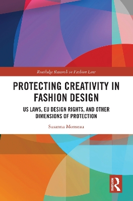 Protecting Creativity in Fashion Design: US Laws, EU Design Rights, and Other Dimensions of Protection book