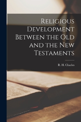 Religious Development Between the Old and the New Testaments by R H (Robert Henry) 1855-1 Charles