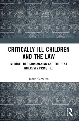 Critically Ill Children and the Law: Medical Decision-Making and the Best Interests Principle book