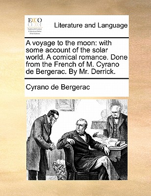 A Voyage to the Moon: With Some Account of the Solar World. a Comical Romance. Done from the French of M. Cyrano de Bergerac. by Mr. Derrick. book