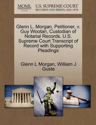 Glenn L. Morgan, Petitioner, V. Guy Wootan, Custodian of Notarial Records. U.S. Supreme Court Transcript of Record with Supporting Pleadings book