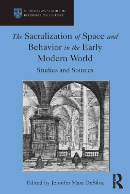 The The Sacralization of Space and Behavior in the Early Modern World: Studies and Sources by Jennifer Mara DeSilva