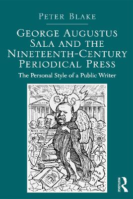 George Augustus Sala and the Nineteenth-Century Periodical Press: The Personal Style of a Public Writer by Peter Blake