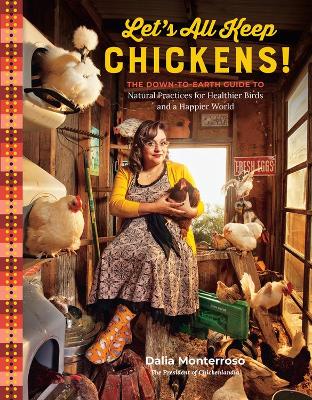 Let's All Keep Chickens!: The Down-to-Earth Guide to Natural Practices for Healthier Birds and a Happier World book