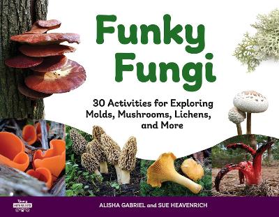 Funky Fungi: 30 Activities for Exploring Molds, Mushrooms, Lichens, and More book