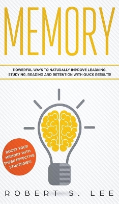 Memory: Powerful Ways to Naturally Improve Learning, Studying, Reading and Retention with Quick Results! by Robert S Lee