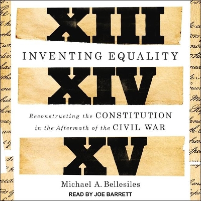 Inventing Equality: Reconstructing the Constitution in the Aftermath of the Civil War by Michael Bellesiles