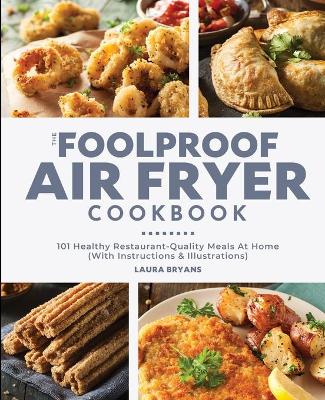 The Foolproof Air Fryer Cookbook: 101 Healthy Restaurant-Quality Meals At Home (With Instructions & Illustrations) book