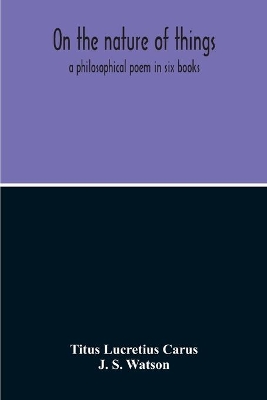 On The Nature Of Things; A Philosophical Poem In Six Books. Literally Translated Into English Prose By John Selby Watson; To Which Is Adjoined The Poetical Version Of John Mason Good book